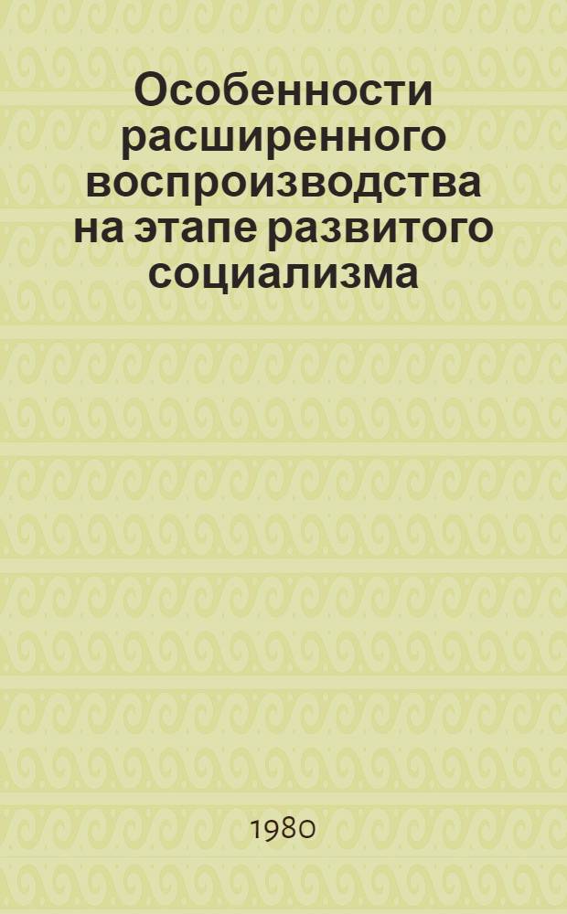 Особенности расширенного воспроизводства на этапе развитого социализма : Учеб.-метод. разраб. для слушателей ун-та марксизма-ленинизма