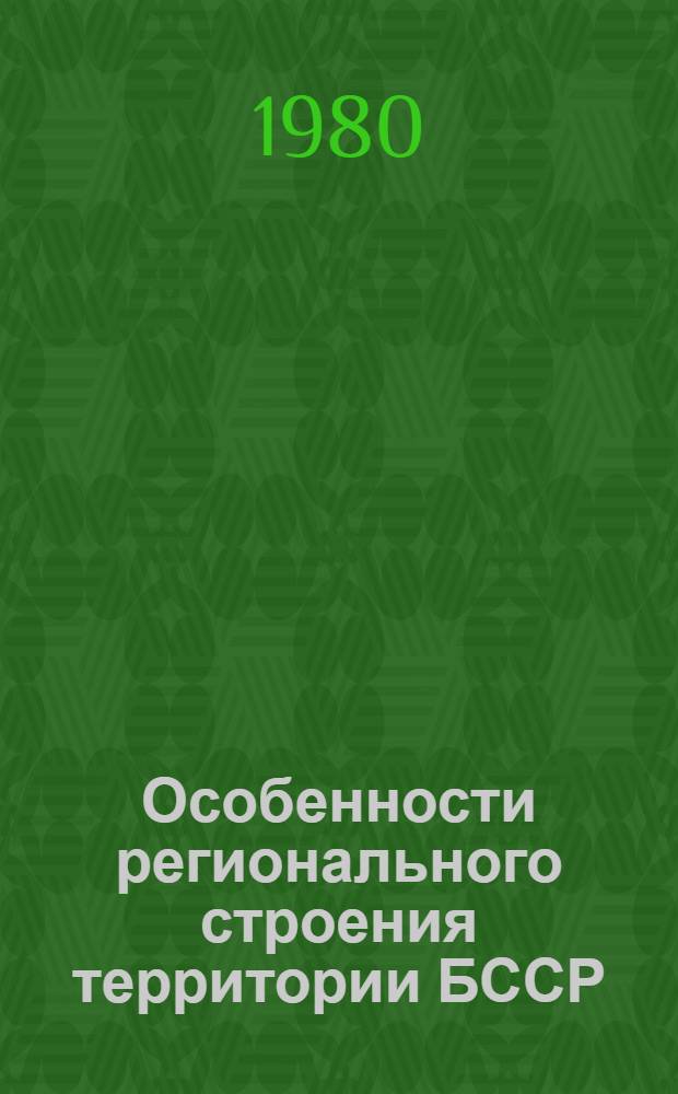 Особенности регионального строения территории БССР : Сб. науч. тр