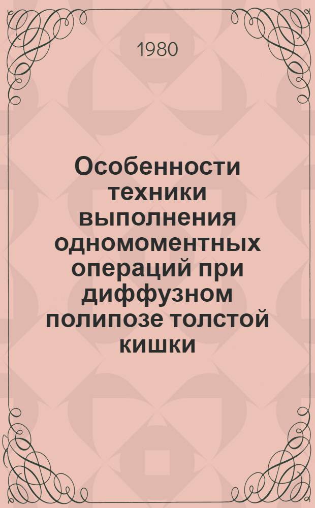 Особенности техники выполнения одномоментных операций при диффузном полипозе толстой кишки : Метод. рекомендации