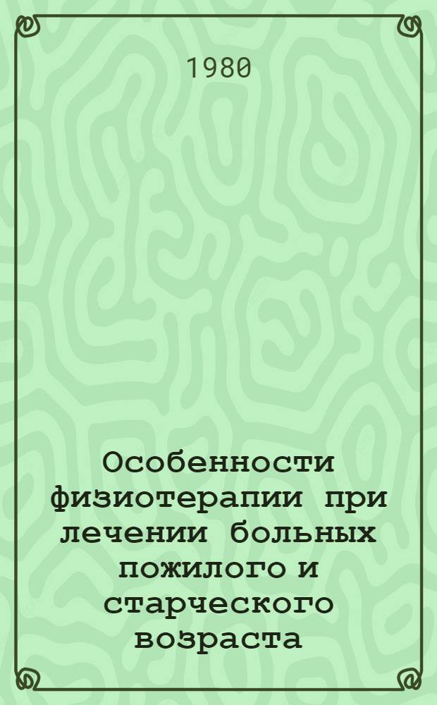 Особенности физиотерапии при лечении больных пожилого и старческого возраста : (Метод. указания)