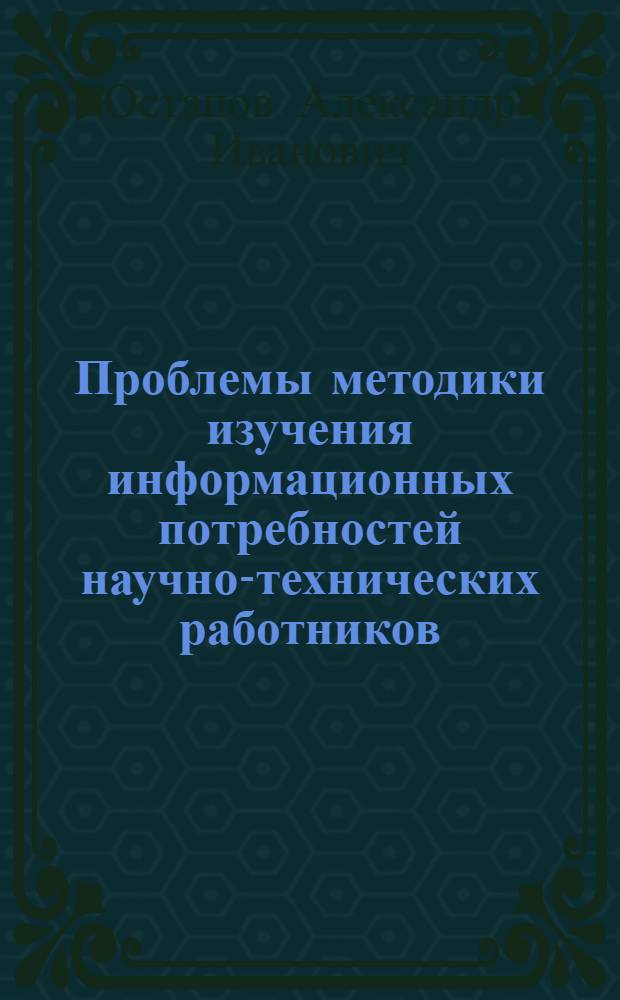 Проблемы методики изучения информационных потребностей научно-технических работников : (На прим. террит. ЦНТБ и ЦНТИ) : Автореф. дис. на соиск. учен. степ. канд. пед. наук : (05.25.03)