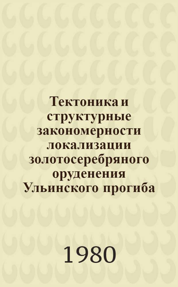 Тектоника и структурные закономерности локализации золотосеребряного оруденения Ульинского прогиба (Охотско-Чукотский вулканический пояс) : Автореф. дис. на соиск. учен. степ. к. г.-м. н
