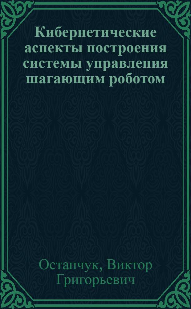 Кибернетические аспекты построения системы управления шагающим роботом : Автореф. дис. на соиск. учен. степ. канд. техн. наук : (05.13.01)