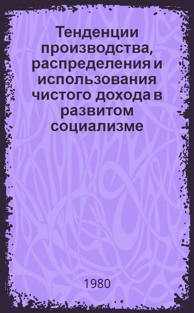 Тенденции производства, распределения и использования чистого дохода в развитом социализме : Автореф. дис. на соиск. учен. степ. к. э. н