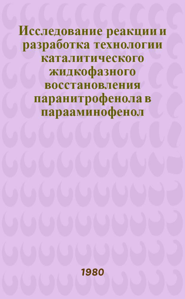 Исследование реакции и разработка технологии каталитического жидкофазного восстановления паранитрофенола в парааминофенол : Автореф. дис. на соиск. учен. степ. канд. техн. наук : (05.17.04)