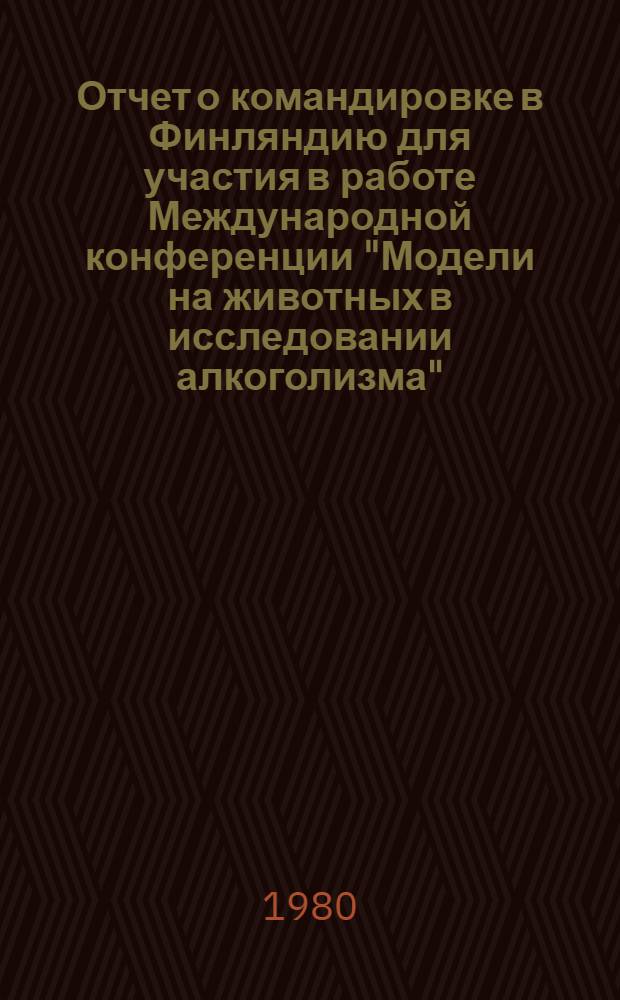 Отчет о командировке в Финляндию [для участия в работе Международной конференции "Модели на животных в исследовании алкоголизма". Июнь. 1979 г.]