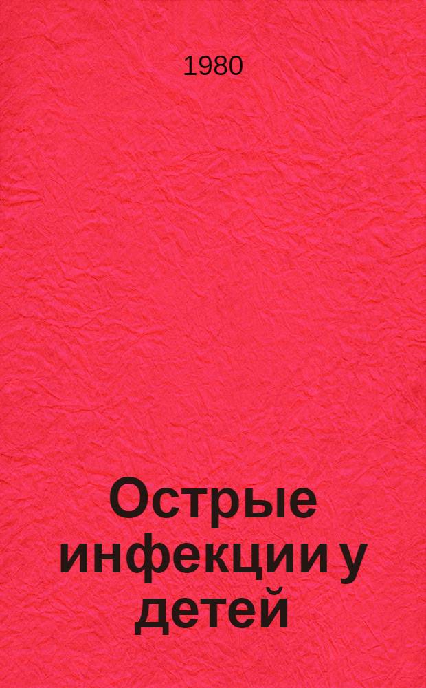 Острые инфекции у детей : Тез. Межобл. науч.-практ. конф., май 1980 г