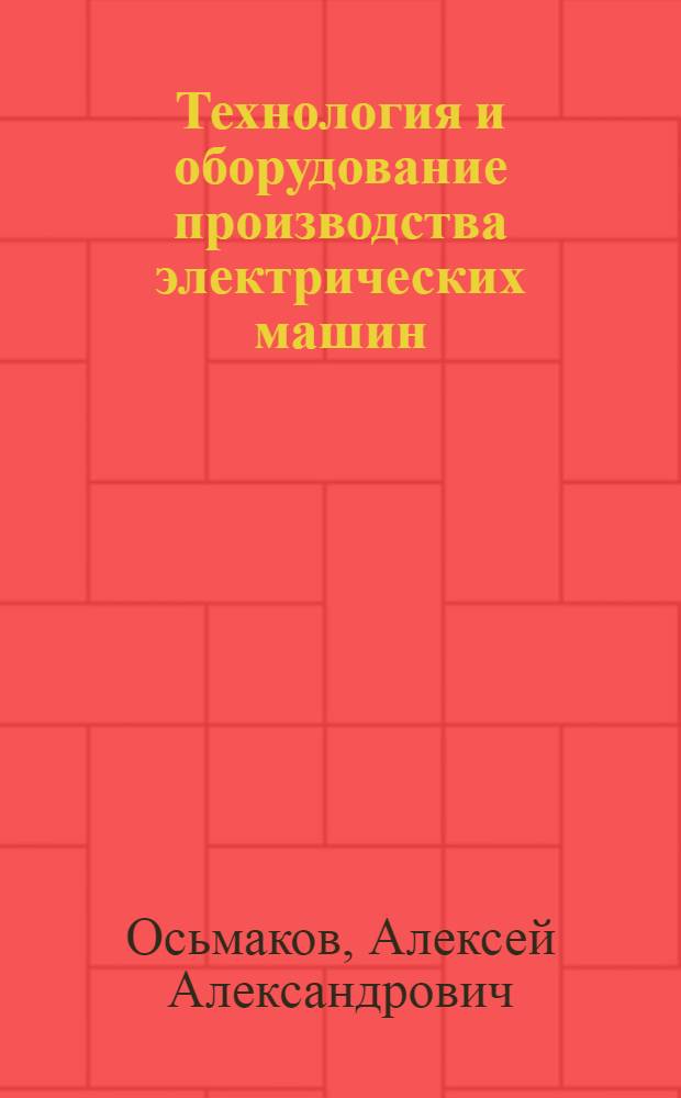Технология и оборудование производства электрических машин : Учебние для электромех. и электромашиностроит. техникумов