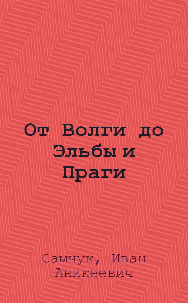 От Волги до Эльбы и Праги : О боевом пути 5-й гвард. армии