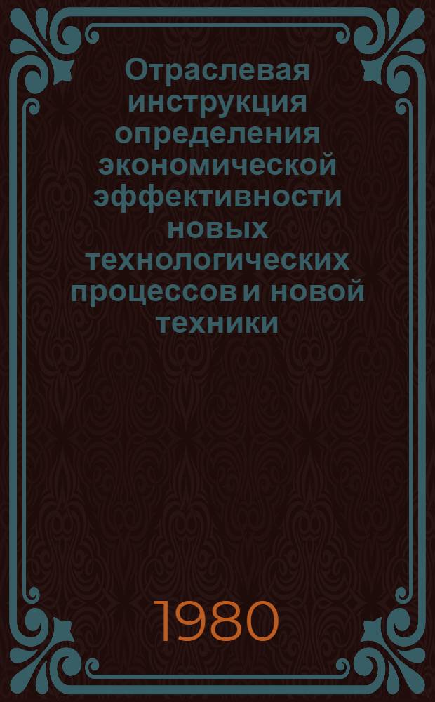 Отраслевая инструкция определения экономической эффективности новых технологических процессов и новой техники, изобретений и рационализаторских предложений для производства машиностроительной продукции : Утв. М-вом машиностроения для лег. и пищ. пром-сти и быт. приборов СССР 13.03.79