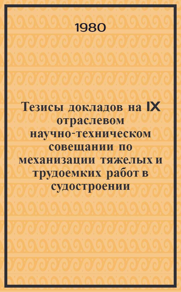 Тезисы докладов на IX отраслевом научно-техническом совещании по механизации тяжелых и трудоемких работ в судостроении