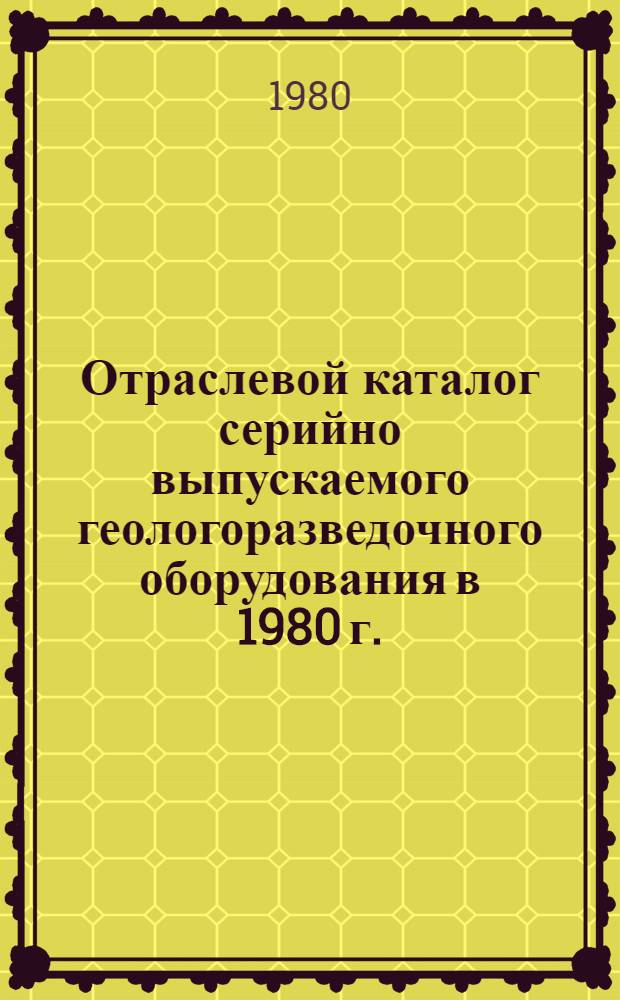Отраслевой каталог серийно выпускаемого геологоразведочного оборудования в 1980 г.