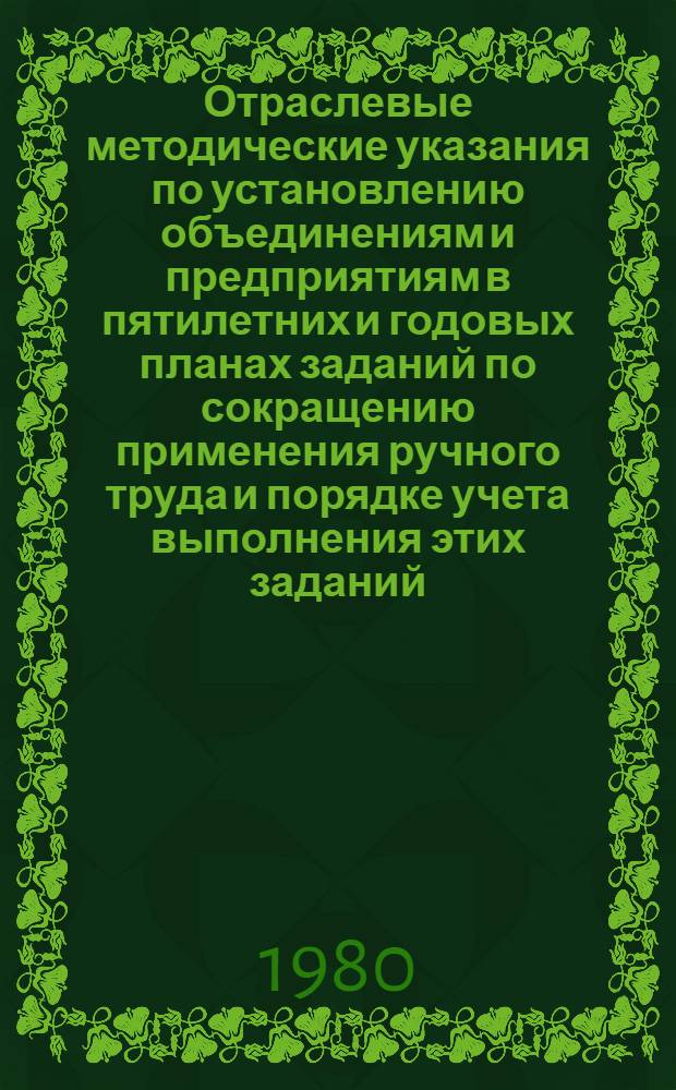 Отраслевые методические указания по установлению объединениям и предприятиям в пятилетних и годовых планах заданий по сокращению применения ручного труда и порядке учета выполнения этих заданий