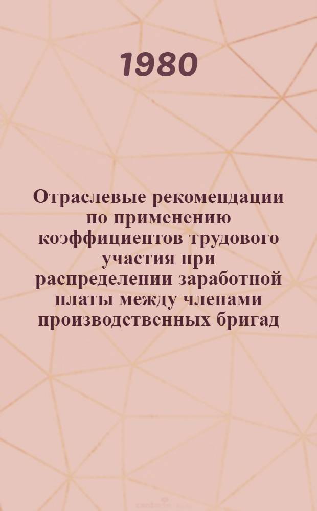 Отраслевые рекомендации по применению коэффициентов трудового участия при распределении заработной платы между членами производственных бригад : 32117-1261-79