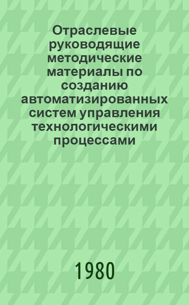 Отраслевые руководящие методические материалы по созданию автоматизированных систем управления технологическими процессами : РММ АСУ ТП Цветмет. : Срок действия с 01.01.80 по 31.12.84