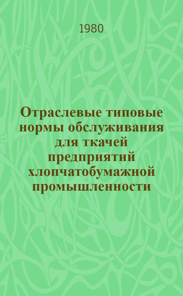Отраслевые типовые нормы обслуживания для ткачей предприятий хлопчатобумажной промышленности : (Доп. к отрасл. типовым нормам обслуж., утв. Минлегпромом СССР 10.05.73) : Утв. М-вом лег. пром-сти СССР 27.04.79