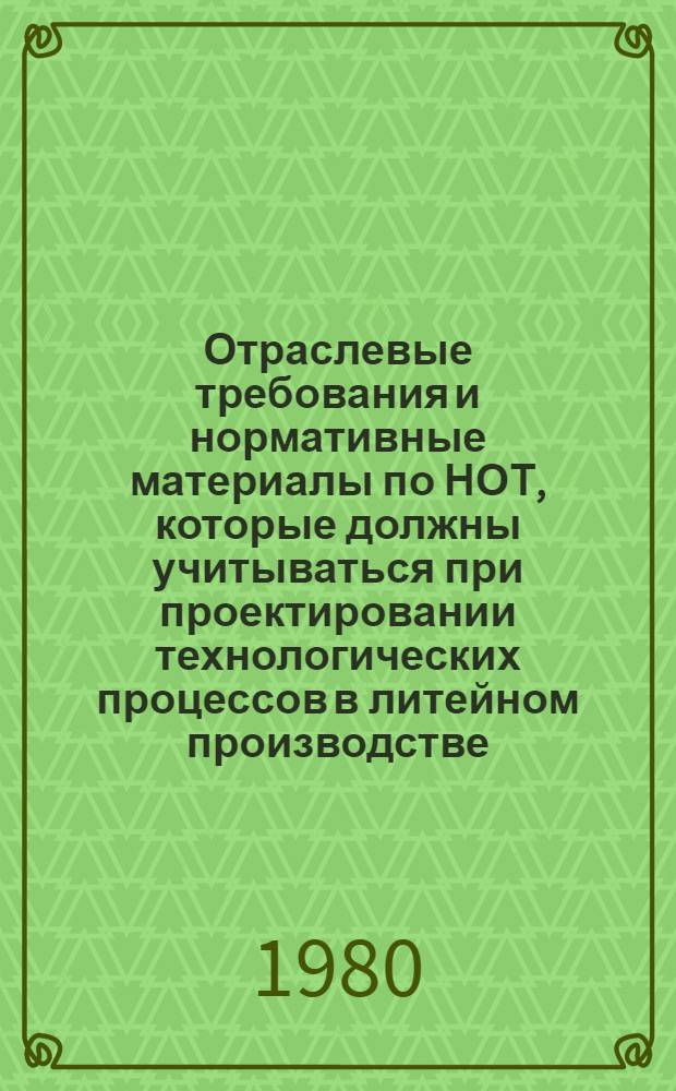 Отраслевые требования и нормативные материалы по НОТ, которые должны учитываться при проектировании технологических процессов в литейном производстве : Утв. М-вом хим. и нефт. машиностроения СССР 23.06.80