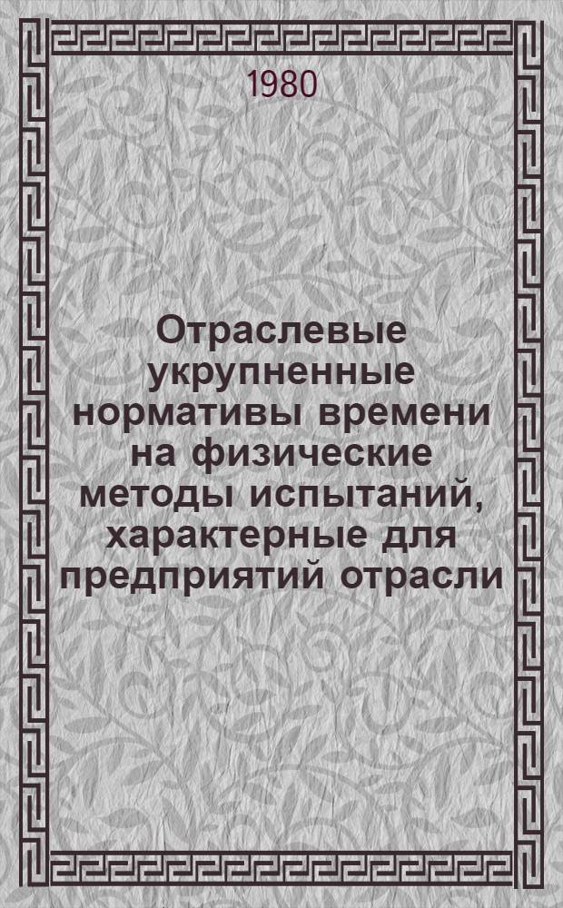 Отраслевые укрупненные нормативы времени на физические методы испытаний, характерные для предприятий отрасли, и работы, выполняемые лаборантами лабораторий промсанитарии : Утв. М-вом тракт. и с.-х. машиностроения в 1979 г