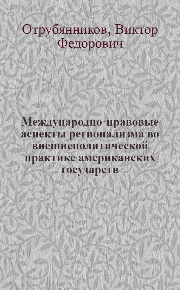 Международно-правовые аспекты регионализма во внешнеполитической практике американских государств : Автореф. дис. на соиск. учен. степ. канд. юрид. наук : (12.00.10)