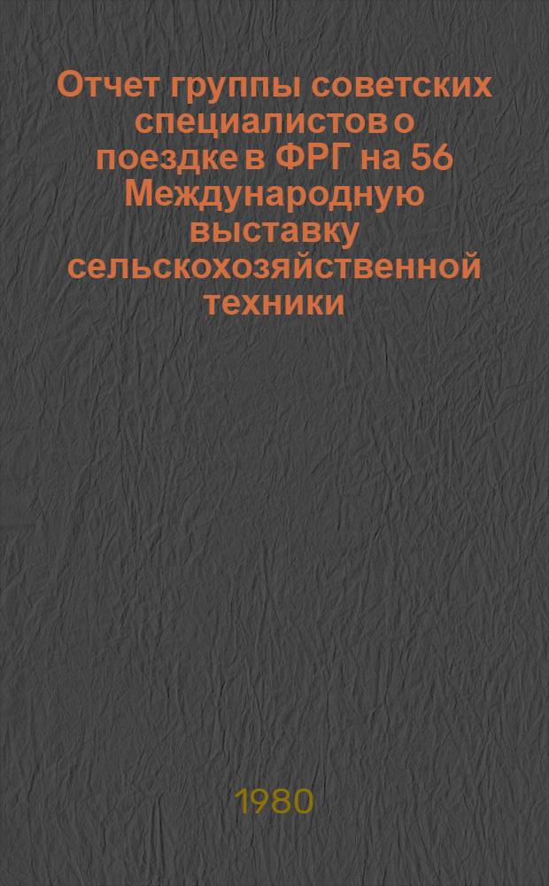 Отчет группы советских специалистов о поездке в ФРГ на 56 Международную выставку сельскохозяйственной техники (г. Ганновер, 12-16 сентября 1980 г.)