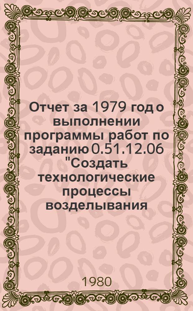 Отчет за 1979 год о выполнении программы работ по заданию 0.51.12.06 "Создать технологические процессы возделывания, уборки и послеуборочной обработки овощных культур в открытом грунте и основные машины для их осуществления" и координационного плана по проблеме 01.14. "Разработать перспективные технологии производства и хранения овощей, позволяющие повысить урожай на 50-80% и расширить период снабжения населения высококачественной продукцией"