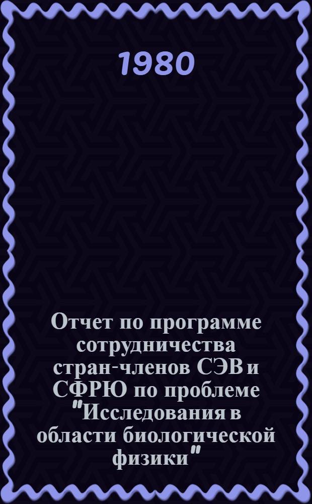Отчет по программе сотрудничества стран-членов СЭВ и СФРЮ по проблеме "Исследования в области биологической физики" (1978-1979 гг.)