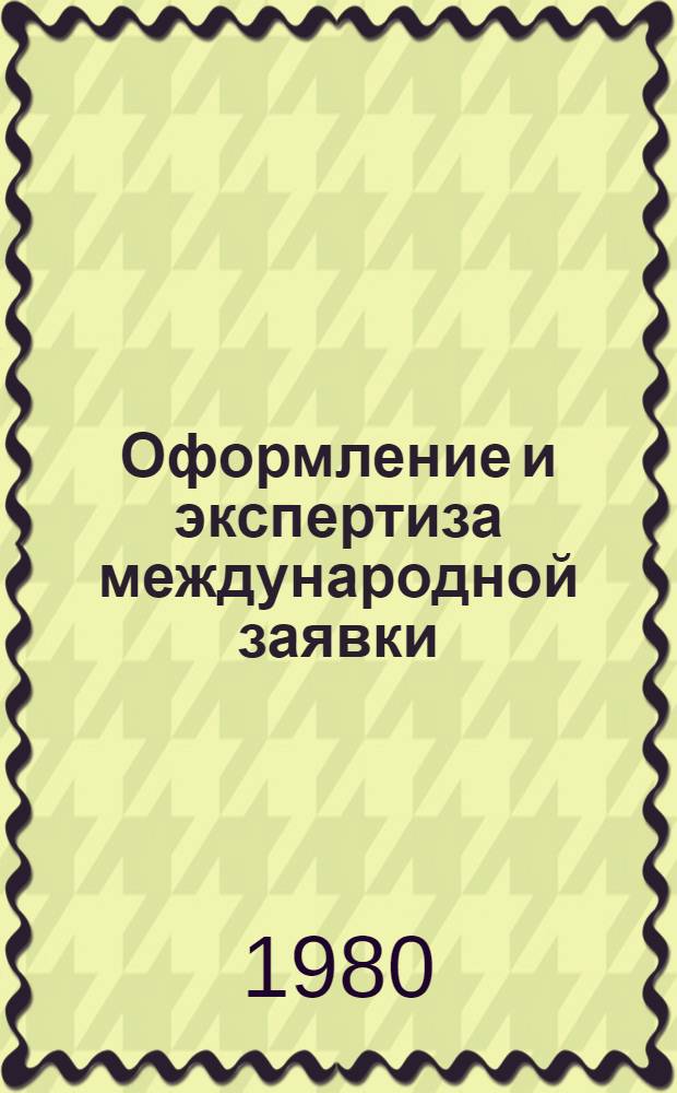 Оформление и экспертиза международной заявки : (Учеб.-метод. материалы по курсу "Науч.-техн. экспертиза")