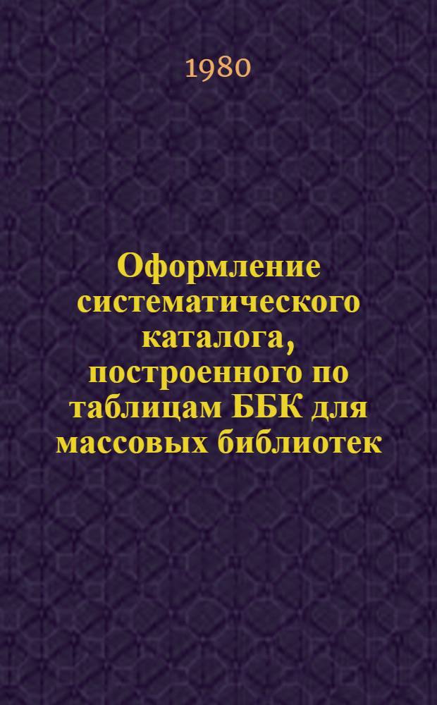 Оформление систематического каталога, построенного по таблицам ББК для массовых библиотек : Метод. рекомендации