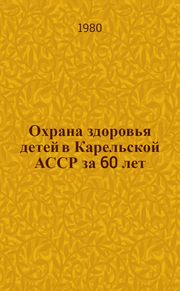 Охрана здоровья детей в Карельской АССР за 60 лет : Тез. докл. VI респ. науч.-практ. конф. дет. врачей, посвящ. 60-летию Карельской АССР, 15-17 апр. 1980 г