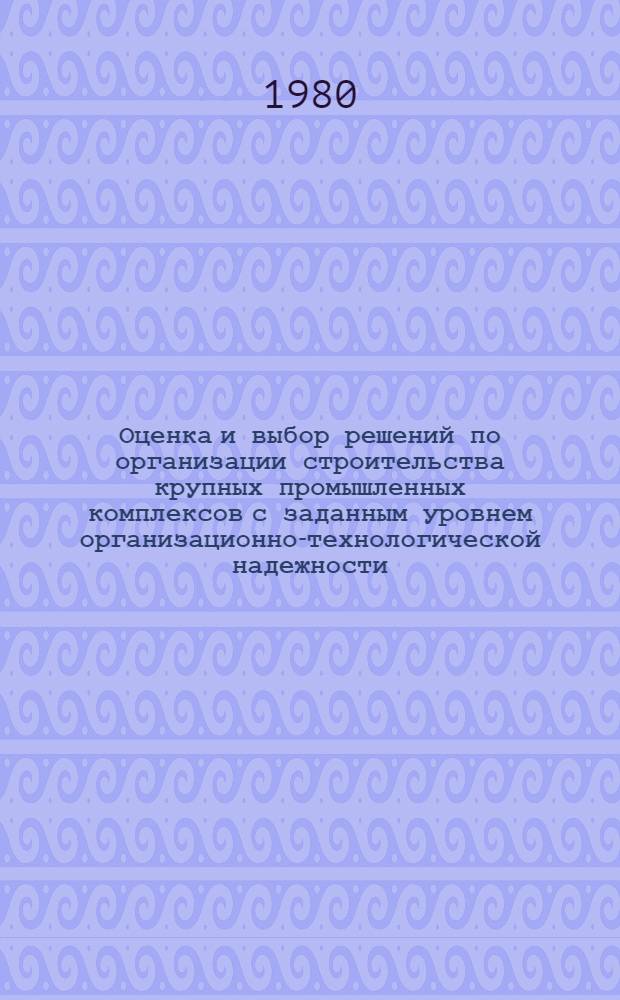 Оценка и выбор решений по организации строительства крупных промышленных комплексов с заданным уровнем организационно-технологической надежности (ОВР-ОТН) : Инструкт.-метод. материалы