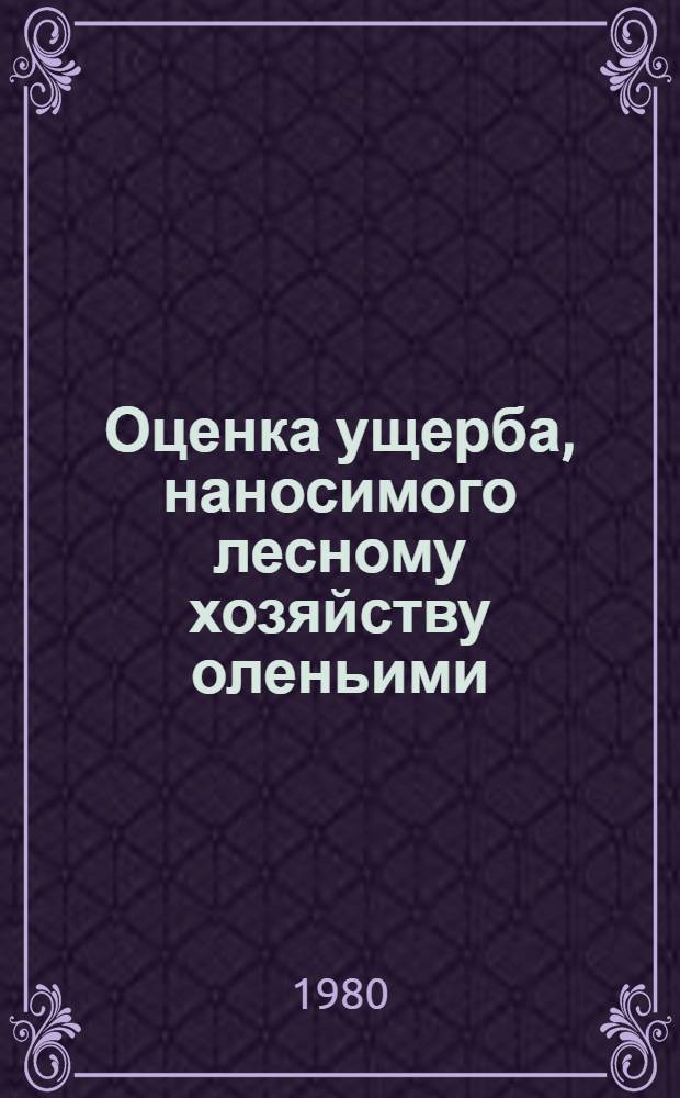 Оценка ущерба, наносимого лесному хозяйству оленьими : Метод. рекомендации