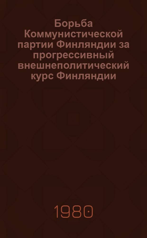 Борьба Коммунистической партии Финляндии за прогрессивный внешнеполитический курс Финляндии, (1944-1956 гг.) : Автореф. дис. на соиск. учен. степ. к. ист. н