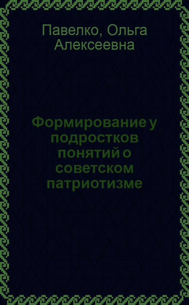 Формирование у подростков понятий о советском патриотизме : Автореф. дис. на соиск. учен. степ. к. п. н
