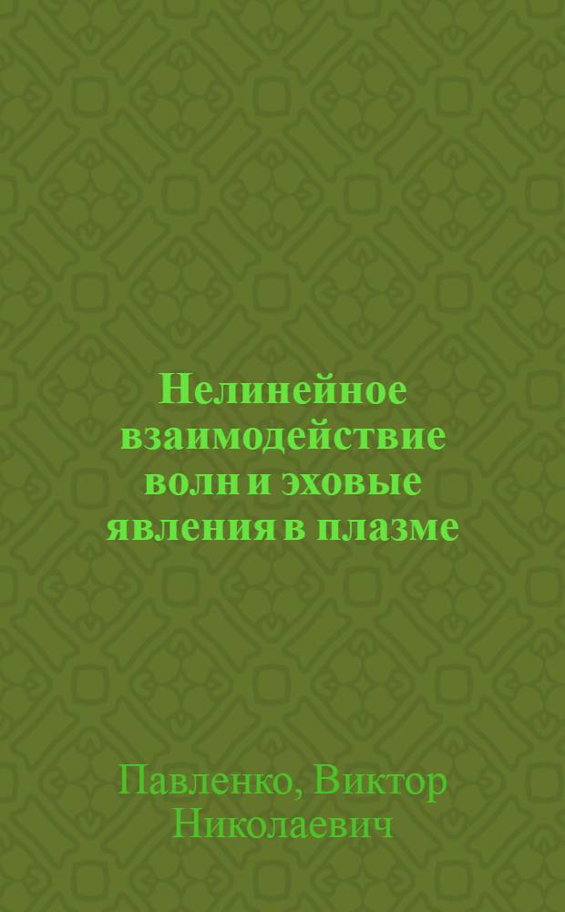 Нелинейное взаимодействие волн и эховые явления в плазме : Автореф. дис. на соиск. учен. степ. д-ра физ.-мат. наук : (01.04.08)
