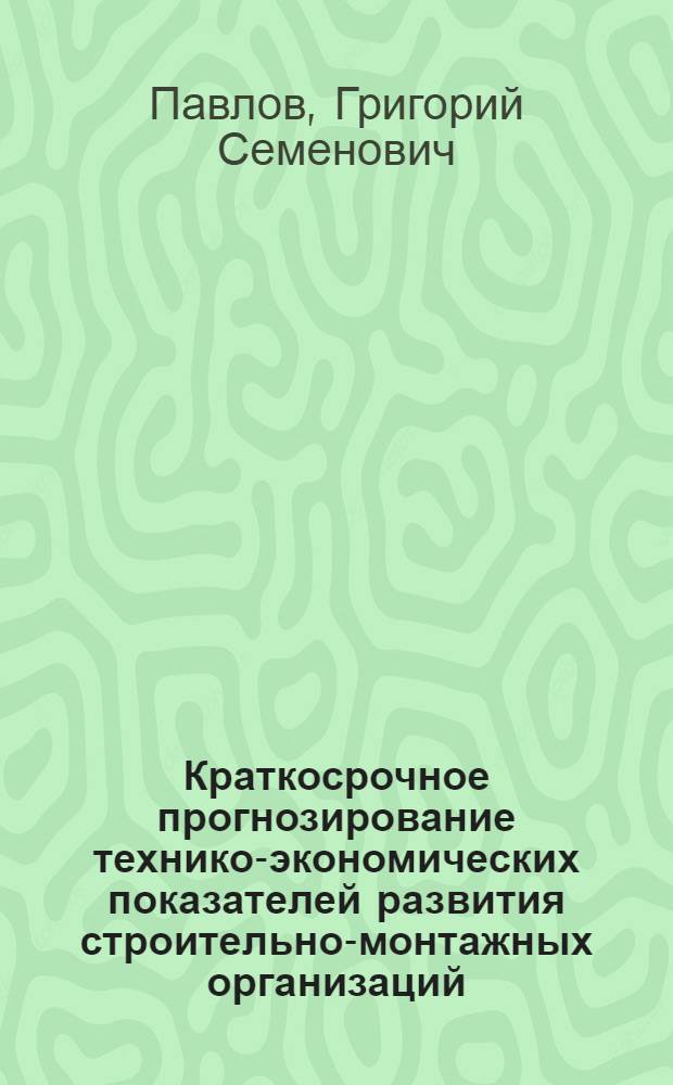 Краткосрочное прогнозирование технико-экономических показателей развития строительно-монтажных организаций : (На прим. нефтегазового стр-ва) : Автореф. дис. на соиск. учен. степ. канд. экон. наук : (08.00.05)