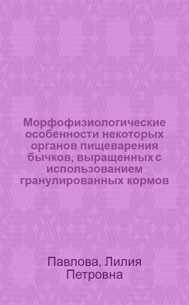 Морфофизиологические особенности некоторых органов пищеварения бычков, выращенных с использованием гранулированных кормов : Автореф. дис. на соиск. учен. степ. канд. биол. наук : (03.00.13)