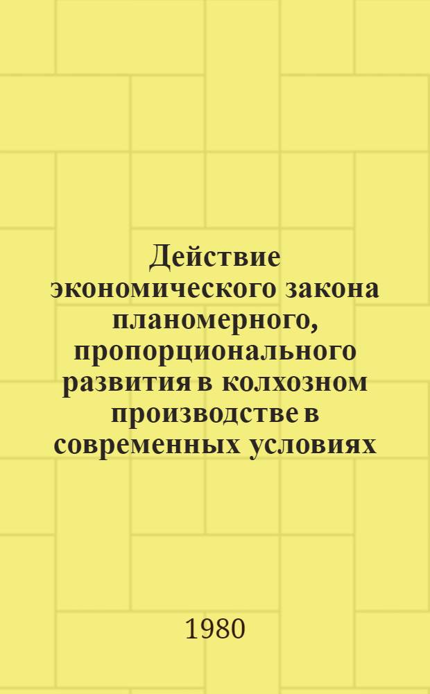 Действие экономического закона планомерного, пропорционального развития в колхозном производстве в современных условиях : Автореф. дис. на соиск. учен. стен. канд. экон. наук : (08.00.01)