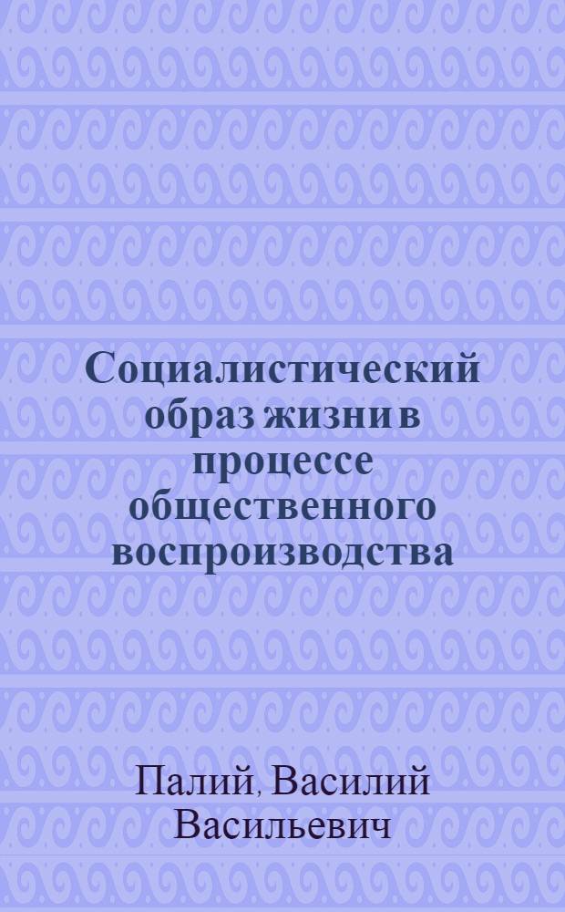 Социалистический образ жизни в процессе общественного воспроизводства : Автореф. дис. на соиск. учен. степ. канд. экон. наук : (08.00.01)