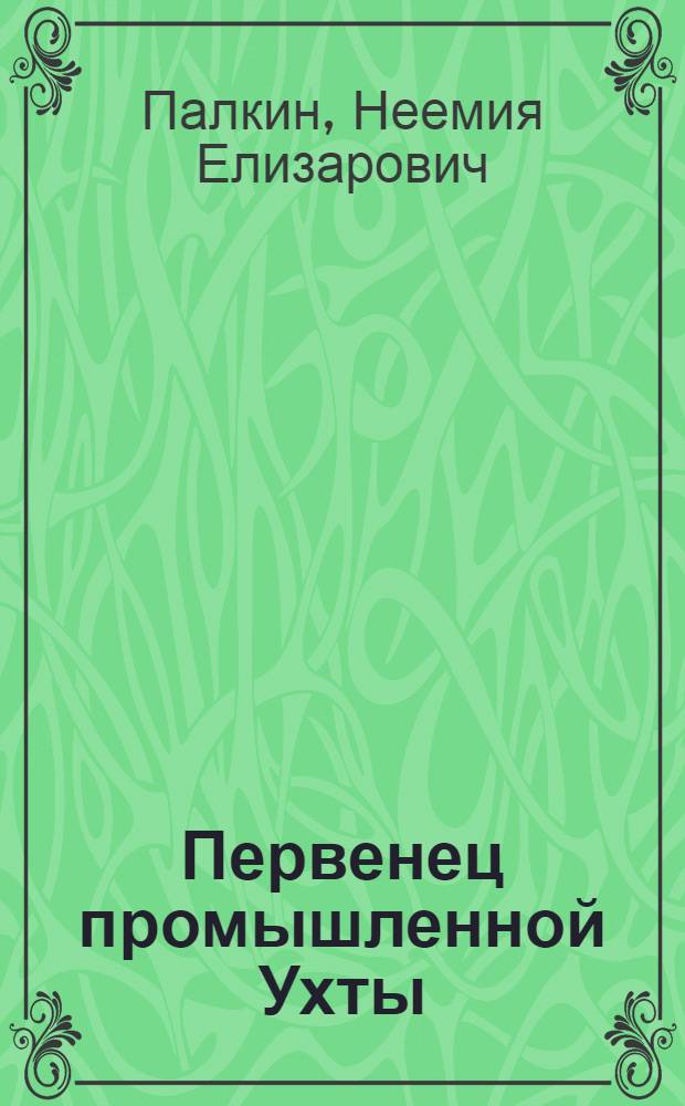 Первенец промышленной Ухты : Очерки истории Ухт. мех. з-да