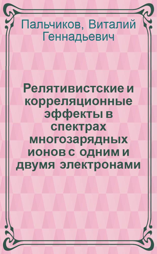 Релятивистские и корреляционные эффекты в спектрах многозарядных ионов с одним и двумя электронами : Автореф. дис. на соиск. учен. степ. канд. физ.-мат. наук : (01.04.02)