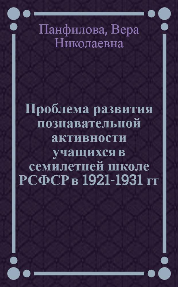 Проблема развития познавательной активности учащихся в семилетней школе РСФСР в 1921-1931 гг. : (На материале преподавания гуманит. дисциплин) : Автореф. дис. на соиск. учен. степ. канд. пед. наук : (13.00.01)