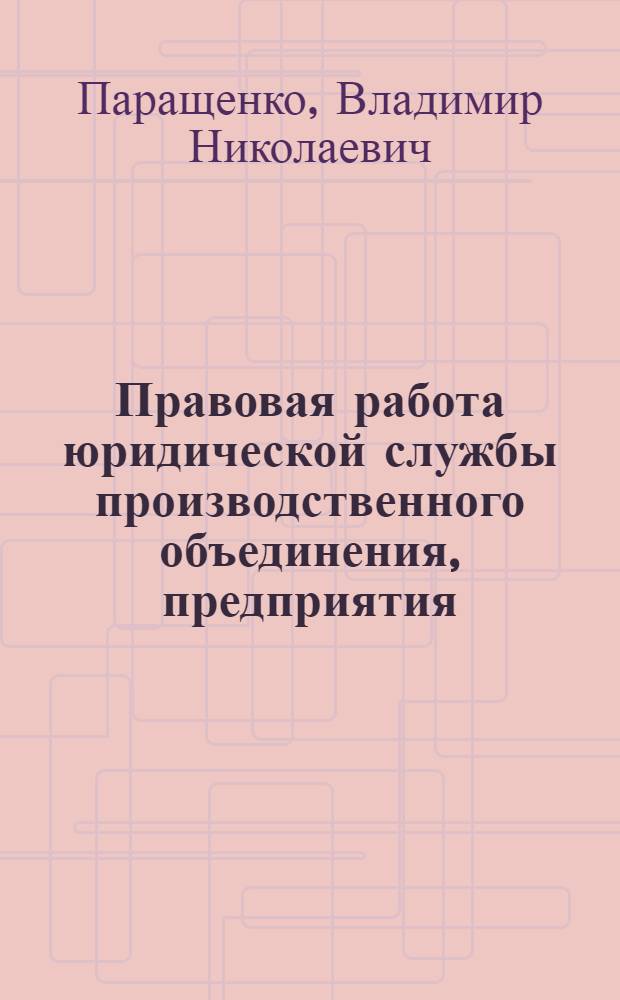 Правовая работа юридической службы производственного объединения, предприятия : Автореф. дис. на соиск. учен. степ. канд. юрид. наук : (12.00.04)