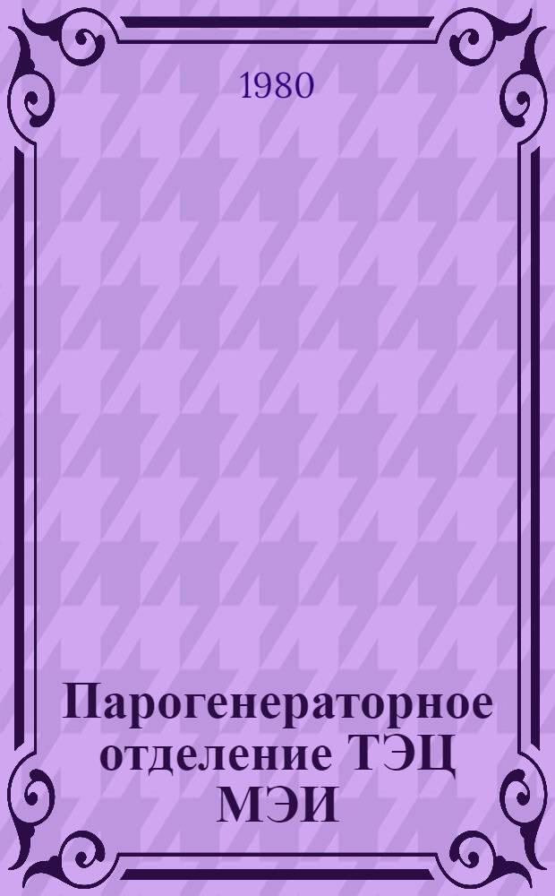 Парогенераторное отделение ТЭЦ МЭИ : Учеб. пособие по курсу "Произв. обучение на ТЭЦ МЭИ"
