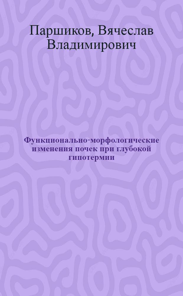 Функционально-морфологические изменения почек при глубокой гипотермии : (Эксперим. исслед.) : Автореф. дис. на соиск. учен. степ. канд. мед. наук : (14.00.16)