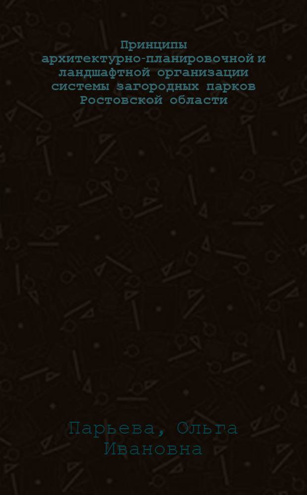 Принципы архитектурно-планировочной и ландшафтной организации системы загородных парков Ростовской области : Автореф. дис. на соиск. учен. степ. канд. архитектуры : (18.00.04)