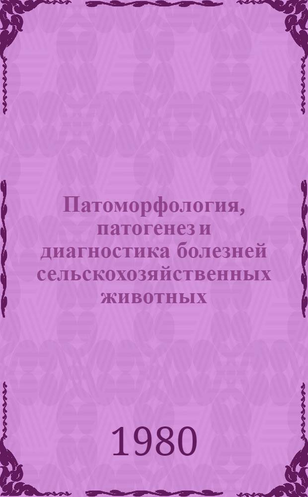 Патоморфология, патогенез и диагностика болезней сельскохозяйственных животных : Науч. тр. ВАСХНИЛ