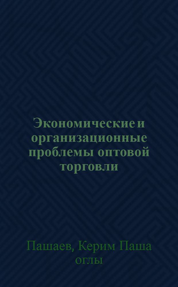 Экономические и организационные проблемы оптовой торговли : Автореф. дис. на соиск. учен. степ. д-ра экон. наук : (08.00.05)