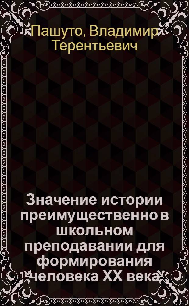 Значение истории преимущественно в школьном преподавании для формирования человека ХХ века : Доклад : XV Междунар. конгр. ист. наук