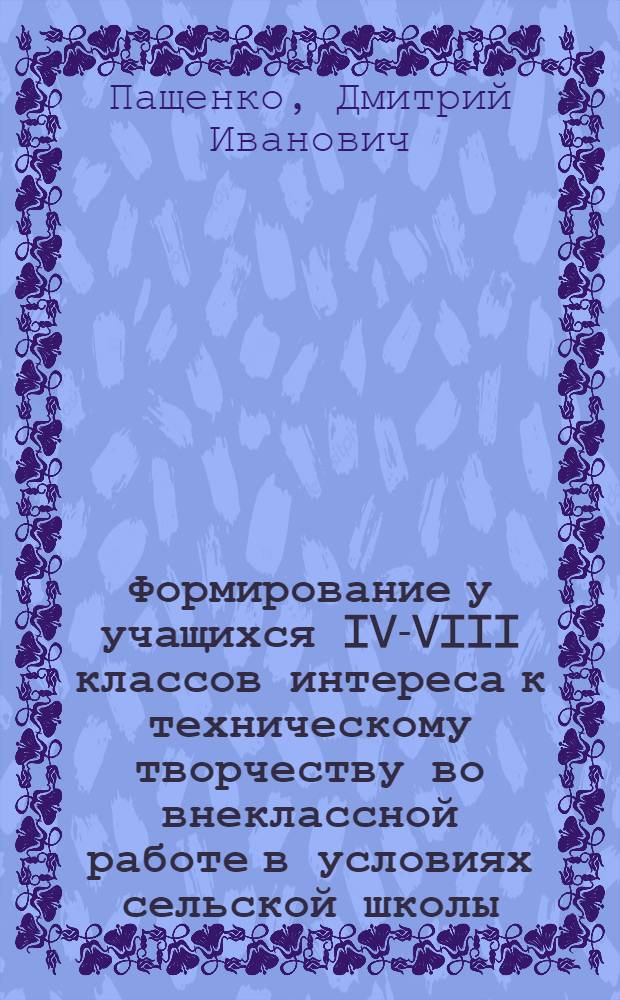 Формирование у учащихся IV-VIII классов интереса к техническому творчеству во внеклассной работе в условиях сельской школы : Автореф. дис. на соиск. учен. степ. канд. пед. наук : (13.00.01)