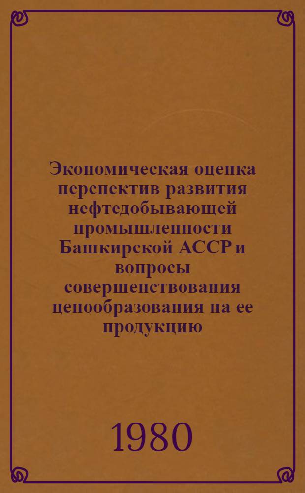 Экономическая оценка перспектив развития нефтедобывающей промышленности Башкирской АССР и вопросы совершенствования ценообразования на ее продукцию